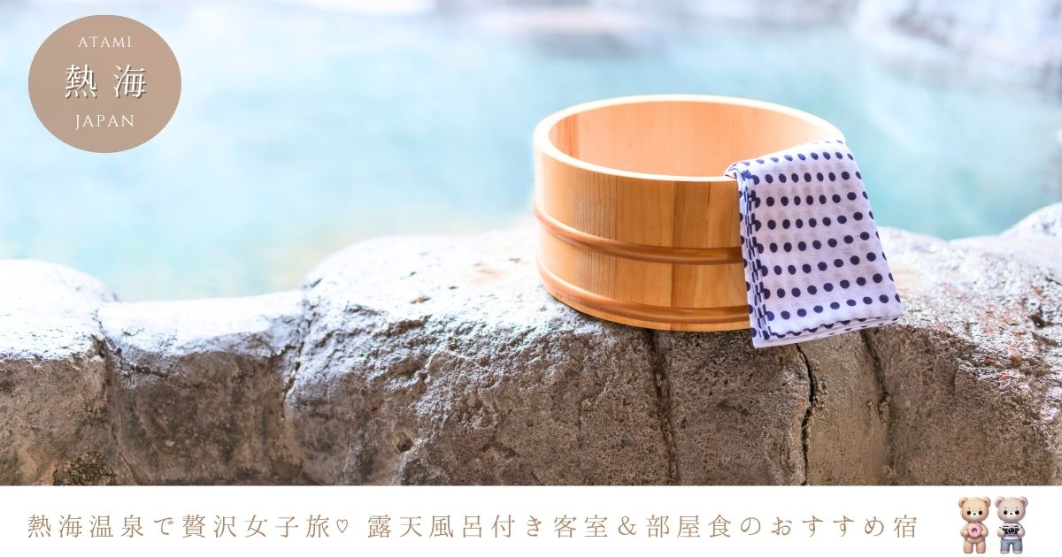 熱海温泉で露天風呂付き客室や部屋食できる贅沢な女子旅を叶えるおすすめ宿を調査